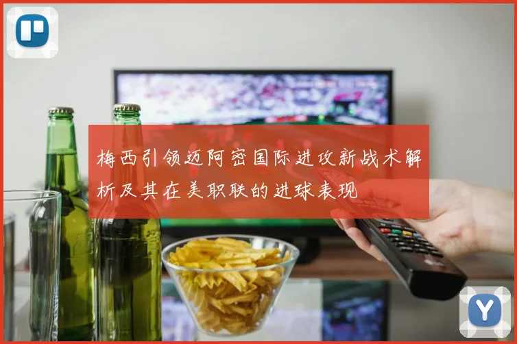 梅西引领迈阿密国际进攻新战术解析及其在美职联的进球表现